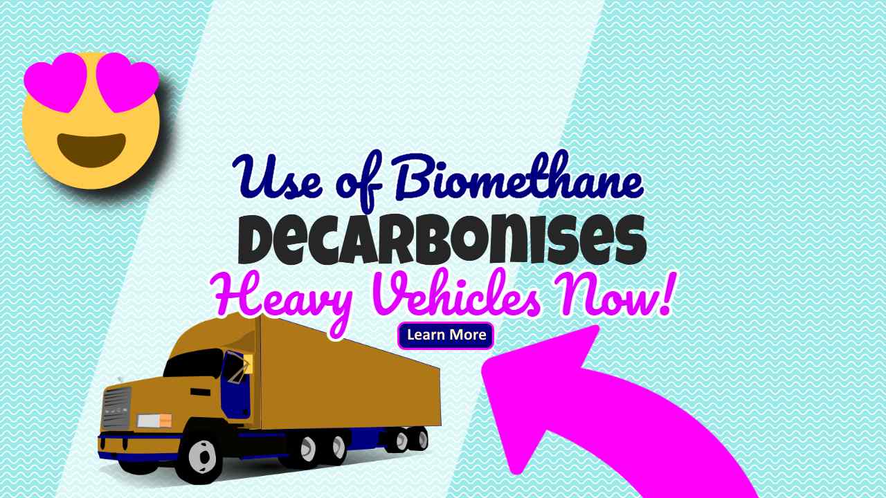 Image text: "Use of Biomethane Decarbonises Heavy Vehicles Now!"
