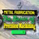 Image text: "Metal Fabrication: The Basics of Precision Machining".