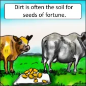 Meme: Dirt is often the soil for seeds of fortune.